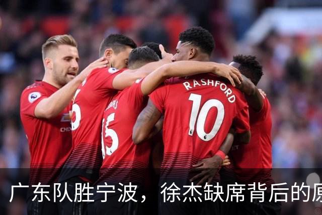 广东队胜宁波，徐杰缺席背后的原因揭晓