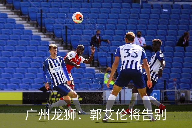 广州龙狮：郭艾伦将告别