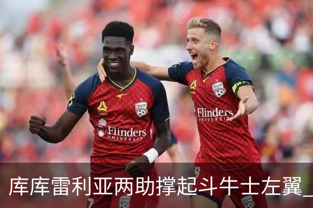 库库雷利亚两助撑起斗牛士左翼 攻防俱佳皇马淘到珍宝