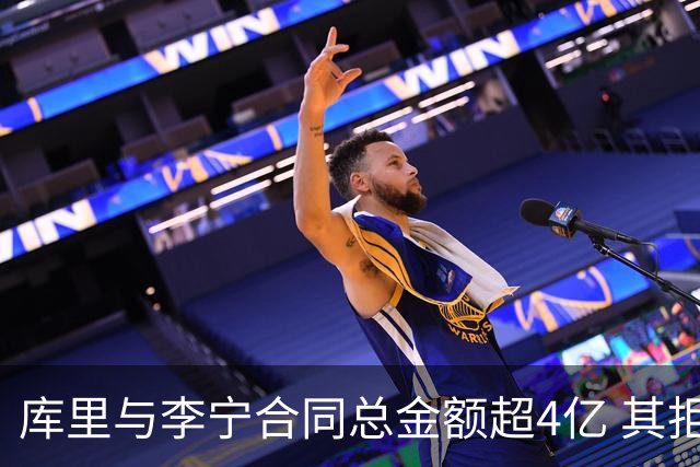 库里与李宁合同总金额超4亿 其拒绝了其他品牌更优厚报价