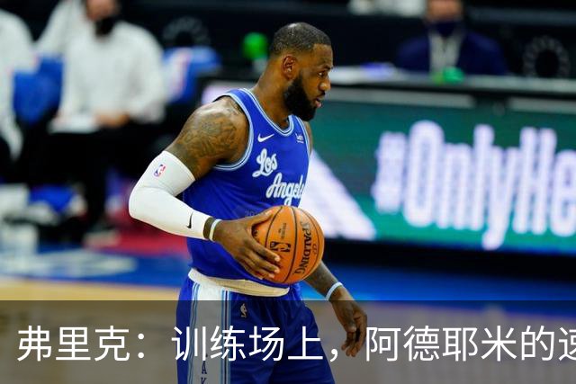 弗里克：训练场上，阿德耶米的速度和终结能力都让人眼前一亮