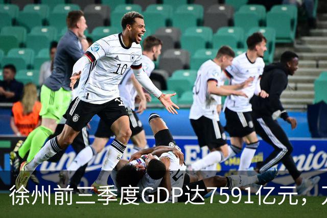 徐州前三季度GDP达7591亿元，万亿城市目标近在咫尺