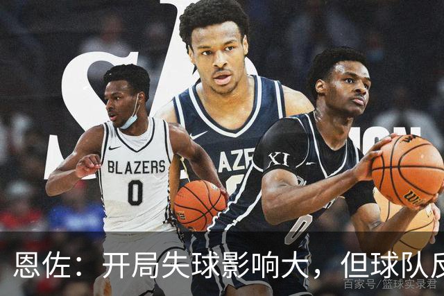 恩佐：开局失球影响大，但球队反应令人满意