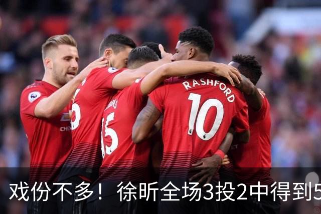 戏份不多！徐昕全场3投2中得到5分3篮板1抢断 有一记精彩扣篮