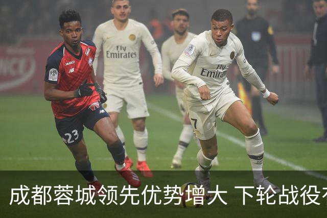 成都蓉城领先优势增大 下轮战役有望夺冠
