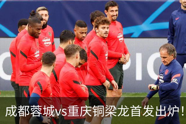 成都蓉城vs重庆铜梁龙首发出炉！