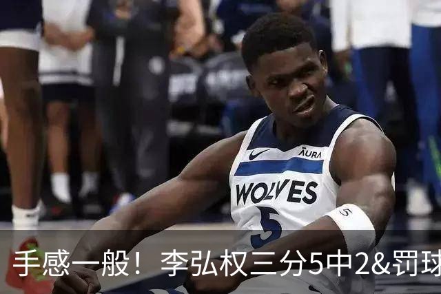 手感一般！李弘权三分5中2&罚球4中3得9分5板1助1断 正负值-9