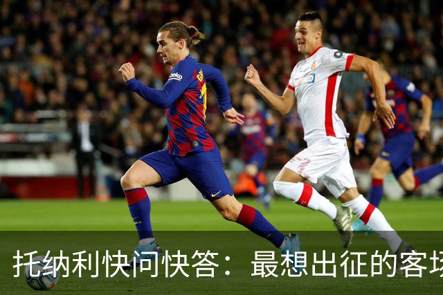 托纳利快问快答：最想出征的客场是伯纳乌 足球偶像是加图索