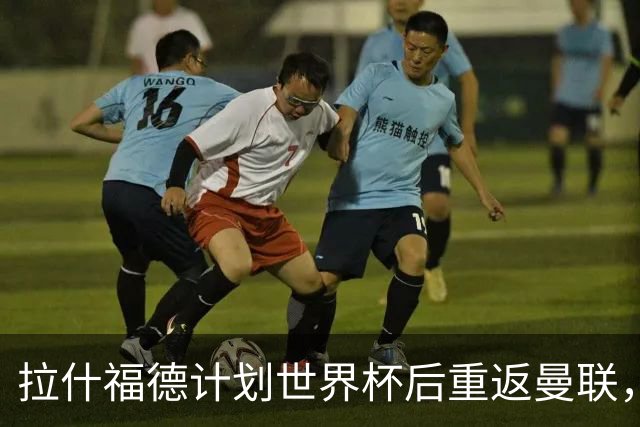 拉什福德计划世界杯后重返曼联，设法续租回巴萨！4000万违约条款名存实亡