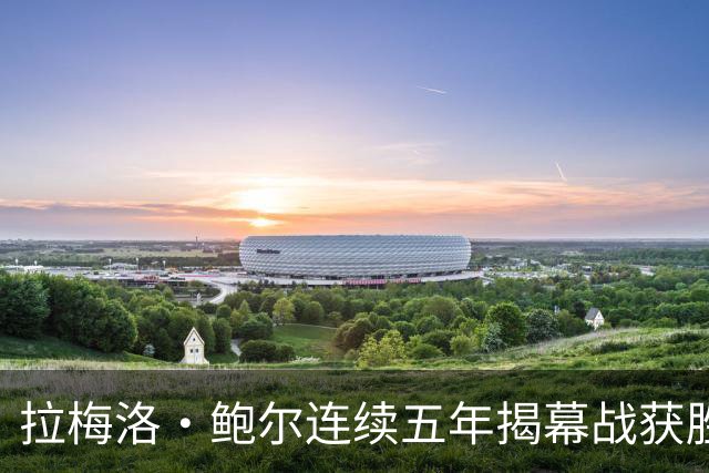 拉梅洛・鲍尔连续五年揭幕战获胜，表现亮眼