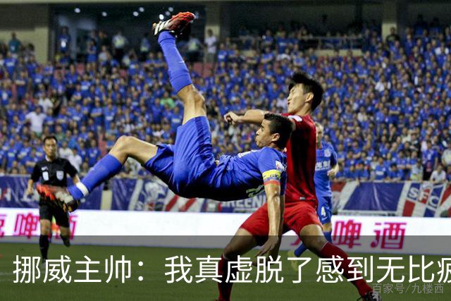 挪威主帅：我真虚脱了感到无比疲惫 对阵英格兰要踢得像猎犬一样