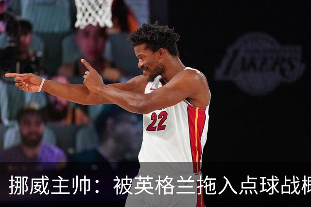 挪威主帅：被英格兰拖入点球战概率不小 我们已做好准备