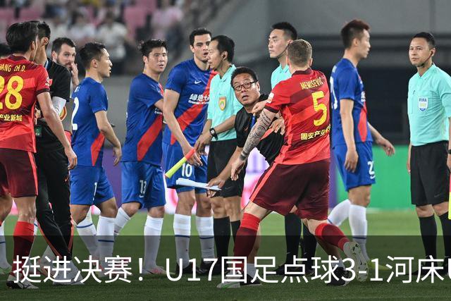 挺进决赛！U17国足点球3-1河床U17 将再战阿森纳