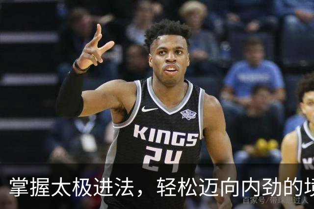 掌握太极进法，轻松迈向内劲的境界！