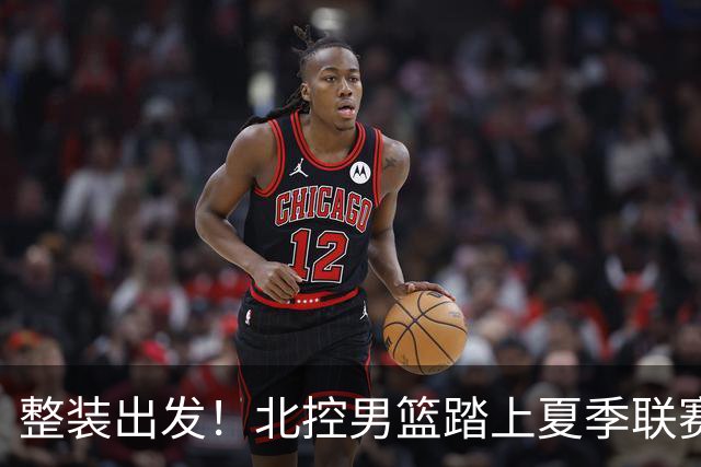 整装出发！北控男篮踏上夏季联赛练兵之旅