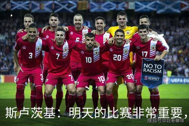 斯卢茨基：明天的比赛非常重要，我们急需一场胜利来提振士气