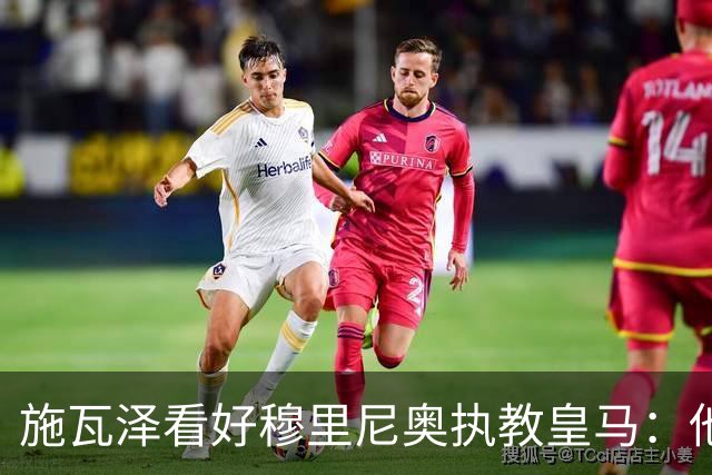 施瓦泽看好穆里尼奥执教皇马：他在持续进化，依然是顶级教头