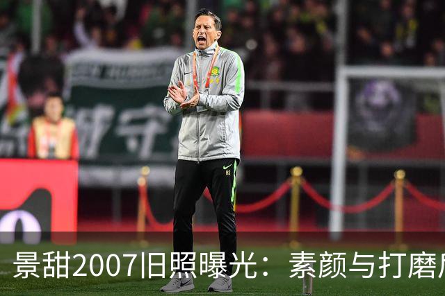 景甜2007旧照曝光：素颜与打磨后的差异