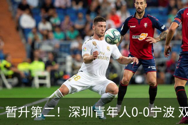 暂升第二！深圳青年人0-0宁波 双方共21脚射门未果宁波3轮不胜