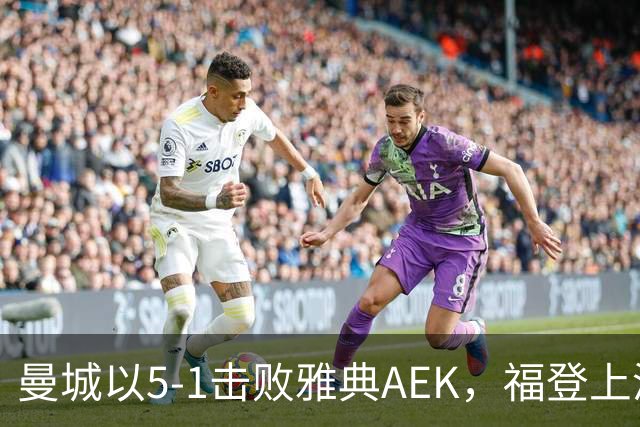 曼城以5-1击败雅典AEK，福登上演帽子戏法展现深厚阵容