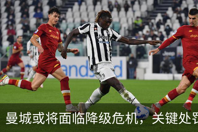 曼城或将面临降级危机，关键处罚尚待揭晓
