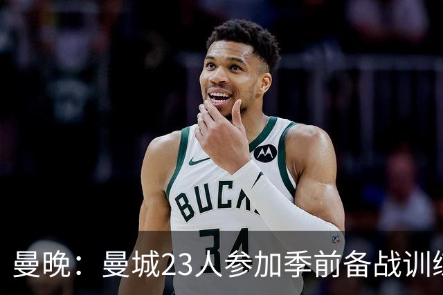 曼晚：曼城23人参加季前备战训练不含菲利普斯，格拉利什单独训练