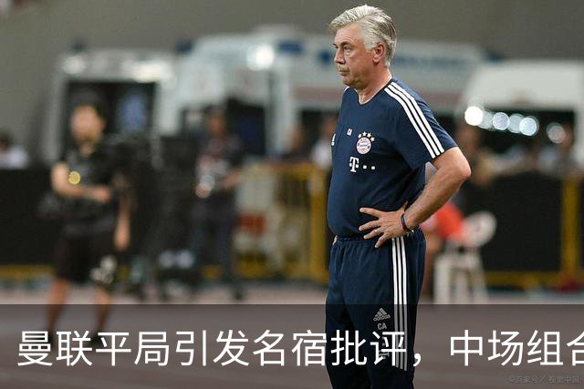 曼联平局引发名宿批评，中场组合遭严厉质疑