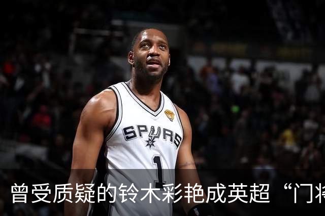 曾受质疑的铃木彩艳成英超“门将皮尔洛