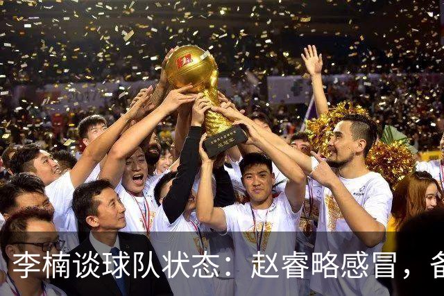 李楠谈球队状态：赵睿略感冒，备战山东全员到齐