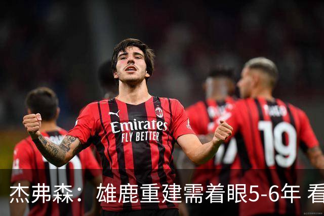 杰弗森：雄鹿重建需着眼5-6年 看看骑士花了多少年才重返精英行列