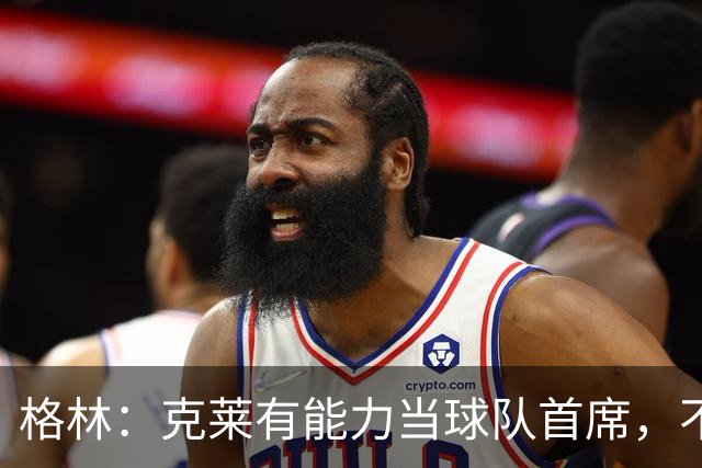 格林：克莱有能力当球队首席，不应被低估
