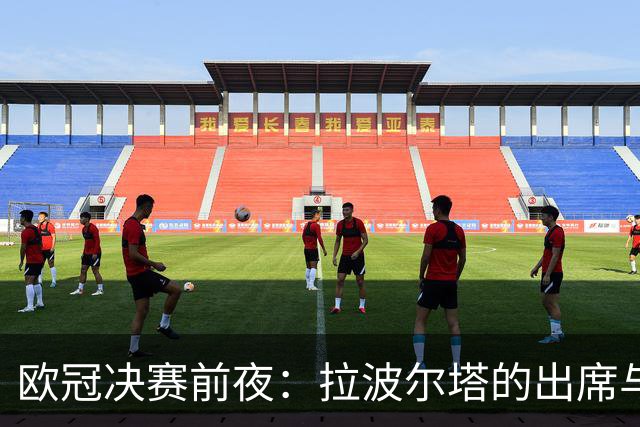 欧冠决赛前夜：拉波尔塔的出席与巴萨的影子
