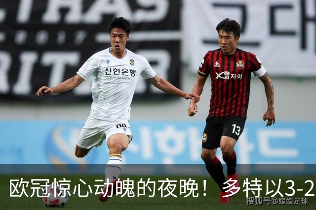 欧冠惊心动魄的夜晚！多特以3-2险胜吉拉西乌龙帽子戏法