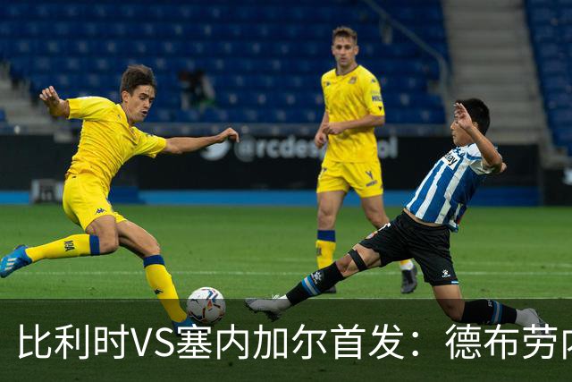比利时VS塞内加尔首发：德布劳内领军 特罗萨德配多库