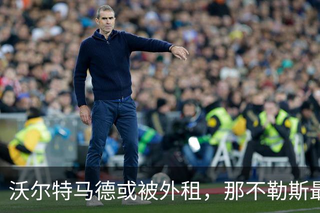 沃尔特马德或被外租，那不勒斯最积极