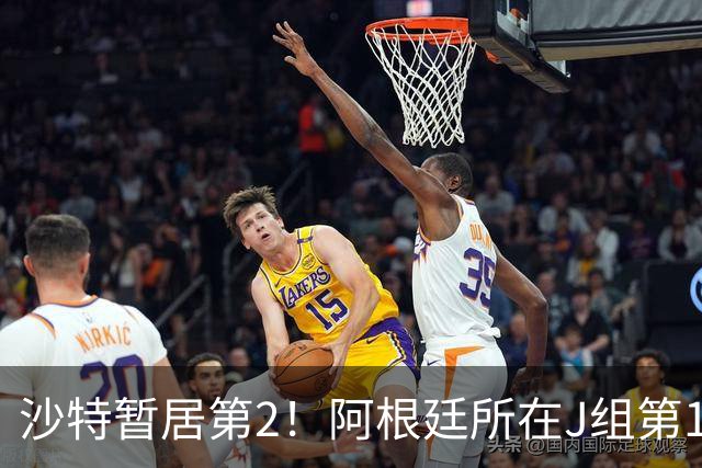 沙特暂居第2！阿根廷所在J组第1，要踢西班牙、乌拉圭所在H组第2