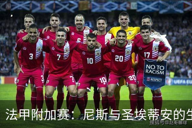 法甲附加赛：尼斯与圣埃蒂安的生死决战，比分预测与战术分析