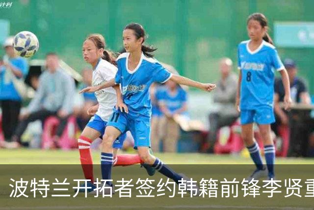 波特兰开拓者签约韩籍前锋李贤重，期待其参加训练营