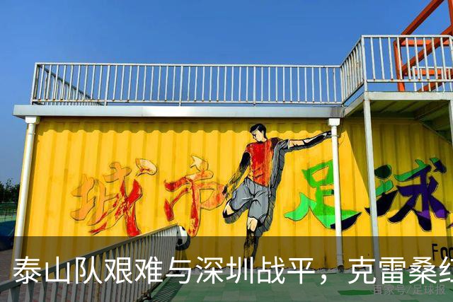 泰山队艰难与深圳战平，克雷桑红牌成转折点