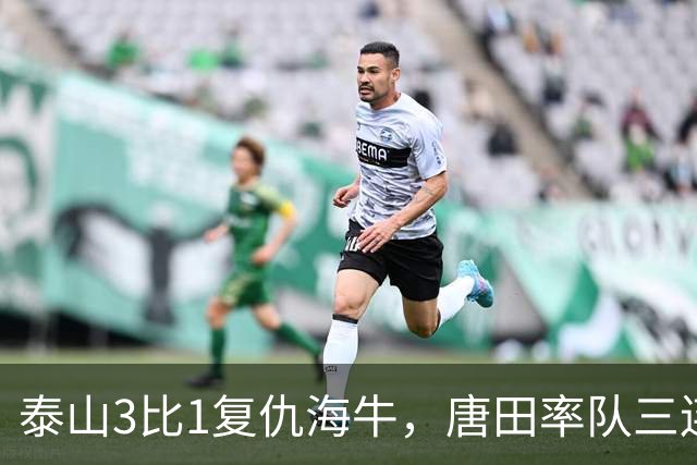 泰山3比1复仇海牛，唐田率队三连胜登榜眼