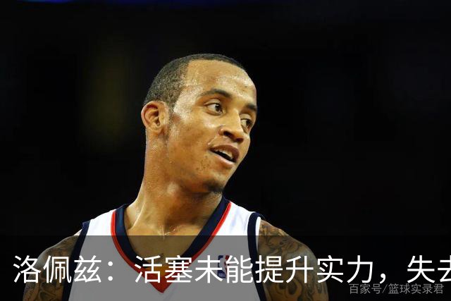 洛佩兹：活塞未能提升实力，失去哈里斯是关键因素
