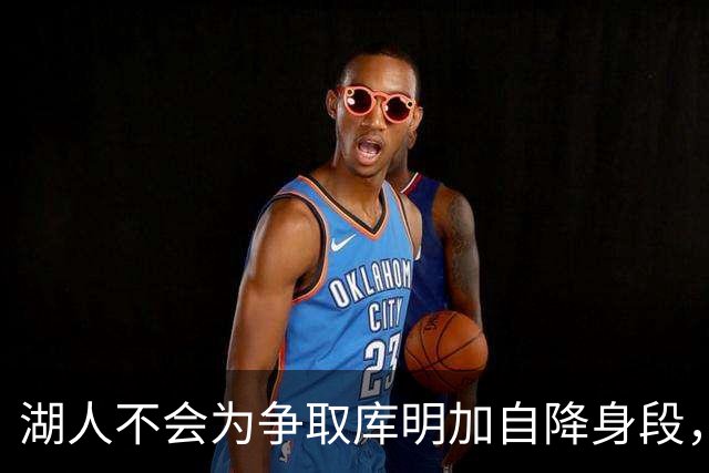 湖人不会为争取库明加自降身段，他也并不愿来