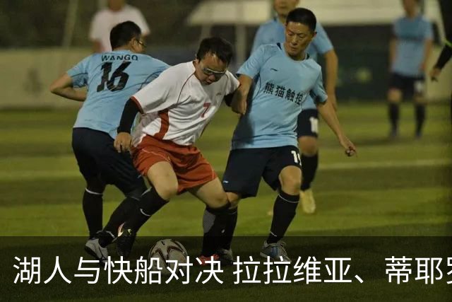 湖人与快船对决 拉拉维亚、蒂耶罗及卡尔无法参赛