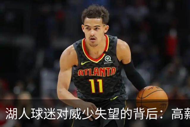 湖人球迷对威少失望的背后：高薪放大了他的短板
