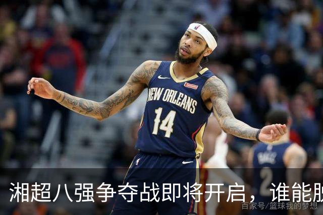 湘超八强争夺战即将开启，谁能脱颖而出？