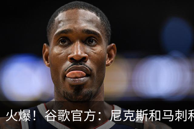 火爆！谷歌官方：尼克斯&马刺&总决赛词条G4赛前搜索量达历史巅峰