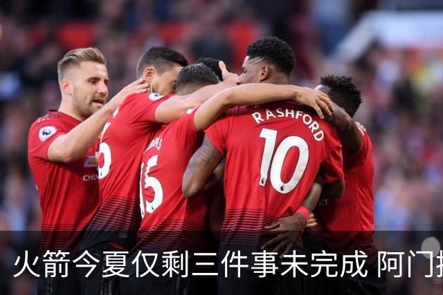 火箭今夏仅剩三件事未完成 阿门提前续约前景成谜？