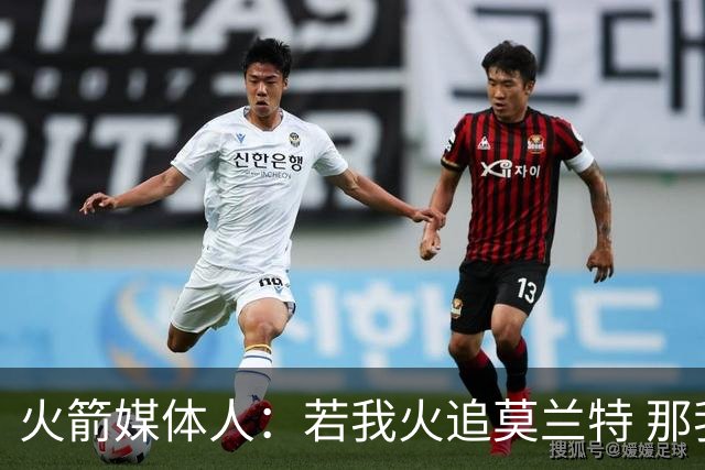 火箭媒体人：若我火追莫兰特 那我会非常沮丧 球队这样做是蠢到家