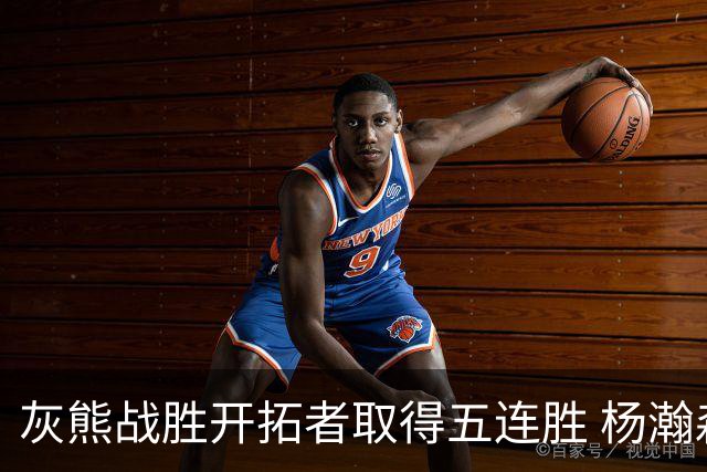 灰熊战胜开拓者取得五连胜 杨瀚森末节登场贡献