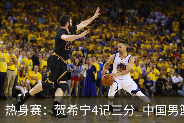 热身赛：贺希宁4记三分 中国男篮83-78险胜乌拉圭